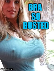 Double Entendre | BRA SO BUSTED | image tagged in busty girl | made w/ Imgflip meme maker