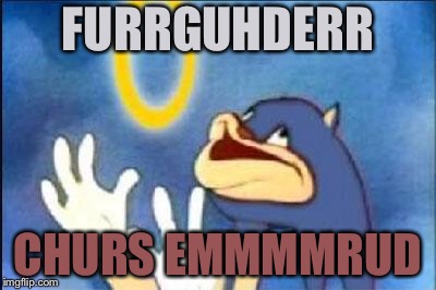 Sonic derp | FURRGUHDERR; CHURS EMMMMRUD | image tagged in sonic derp | made w/ Imgflip meme maker