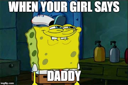 Don't You Squidward Meme | WHEN YOUR GIRL SAYS; DADDY | image tagged in memes,dont you squidward | made w/ Imgflip meme maker