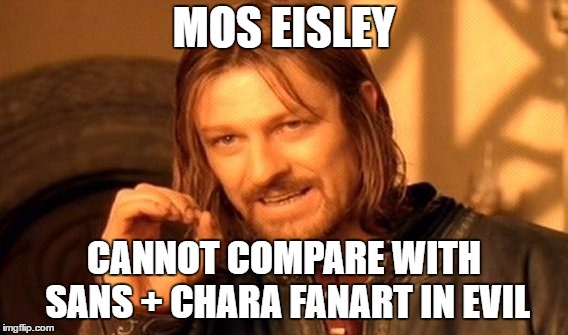 One Does Not Simply Meme | MOS EISLEY CANNOT COMPARE WITH SANS + CHARA FANART IN EVIL | image tagged in memes,one does not simply | made w/ Imgflip meme maker