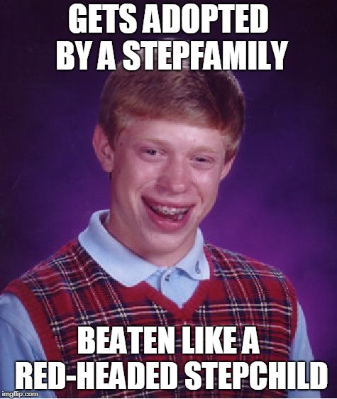 Bad Luck Brian Meme | GETS ADOPTED BY A STEPFAMILY; BEATEN LIKE A RED-HEADED STEPCHILD | image tagged in memes,bad luck brian | made w/ Imgflip meme maker
