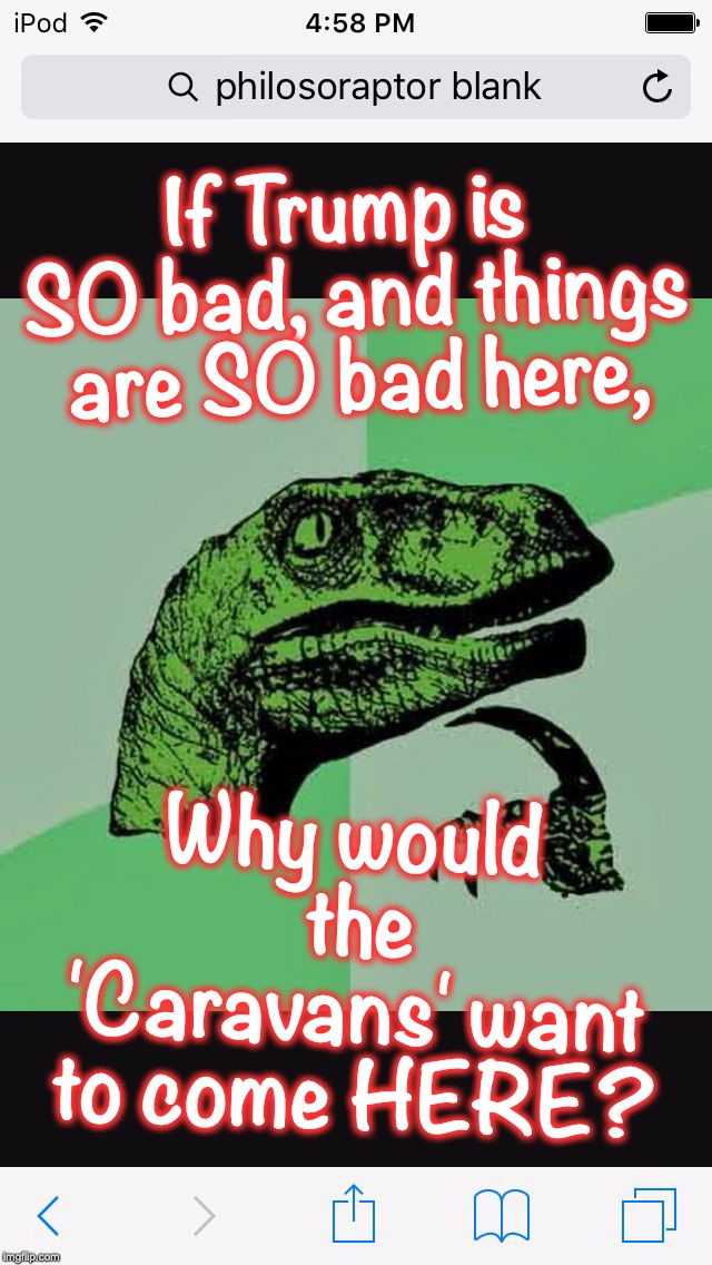 Philosiraptor | If Trump is SO bad, and things are SO bad here, Why would the 'Caravans' want to come HERE? | image tagged in philosiraptor | made w/ Imgflip meme maker