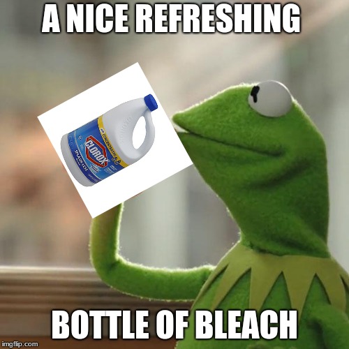 But That's None Of My Business Meme | A NICE REFRESHING; BOTTLE OF BLEACH | image tagged in memes,but thats none of my business,kermit the frog | made w/ Imgflip meme maker
