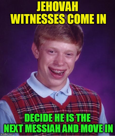 Bad Luck Brian Meme | JEHOVAH WITNESSES COME IN DECIDE HE IS THE NEXT MESSIAH AND MOVE IN | image tagged in memes,bad luck brian | made w/ Imgflip meme maker