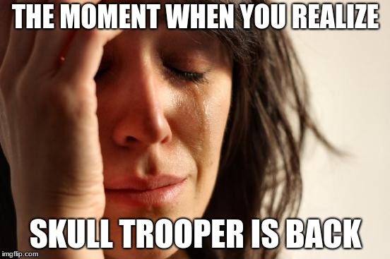 First World Problems | THE MOMENT WHEN YOU REALIZE; SKULL TROOPER IS BACK | image tagged in memes,first world problems | made w/ Imgflip meme maker