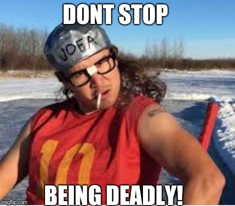 DONT STOP; BEING DEADLY! | image tagged in stay deadly | made w/ Imgflip meme maker