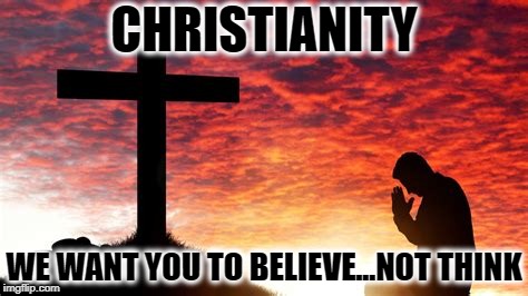 A Sad Cult | CHRISTIANITY; WE WANT YOU TO BELIEVE...NOT THINK | image tagged in christianity,jesus,bible,cult,christ,logic | made w/ Imgflip meme maker