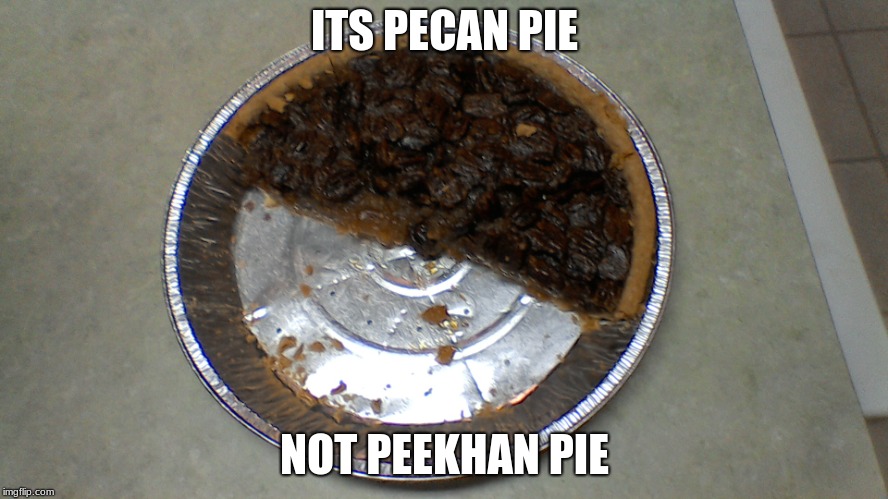 pecan pie | ITS PECAN PIE; NOT PEEKHAN PIE | image tagged in pecan pie | made w/ Imgflip meme maker