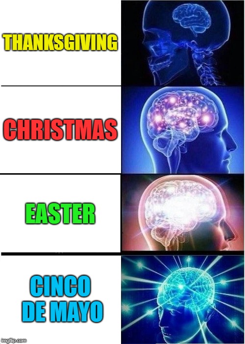 Expanding Brain Meme | THANKSGIVING CHRISTMAS EASTER CINCO DE MAYO | image tagged in memes,expanding brain | made w/ Imgflip meme maker