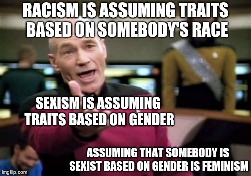 Picard Wtf Meme | RACISM IS ASSUMING TRAITS BASED ON SOMEBODY'S RACE; SEXISM IS ASSUMING TRAITS BASED ON GENDER; ASSUMING THAT SOMEBODY IS SEXIST BASED ON GENDER IS FEMINISM | image tagged in memes,picard wtf | made w/ Imgflip meme maker