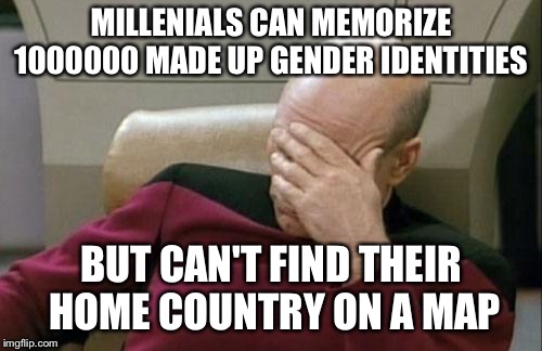 Captain Picard Facepalm Meme | MILLENIALS CAN MEMORIZE 1000000 MADE UP GENDER IDENTITIES; BUT CAN'T FIND THEIR HOME COUNTRY ON A MAP | image tagged in memes,captain picard facepalm | made w/ Imgflip meme maker