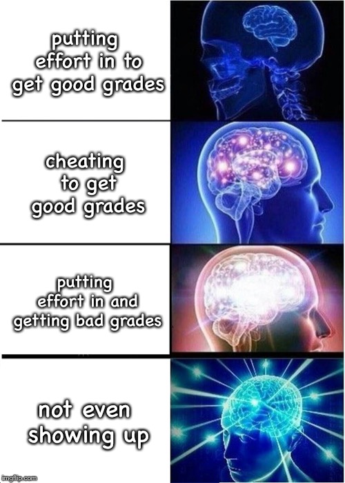 school be like | putting effort in to get good grades; cheating to get good grades; putting effort in and getting bad grades; not even showing up | image tagged in memes,expanding brain | made w/ Imgflip meme maker