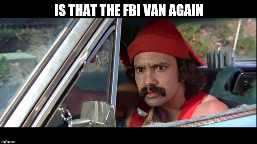 Cheech | IS THAT THE FBI VAN AGAIN | image tagged in cheech | made w/ Imgflip meme maker