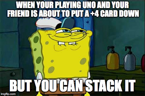 Take that Willie | WHEN YOUR PLAYING UNO AND YOUR FRIEND IS ABOUT TO PUT A +4 CARD DOWN; BUT YOU CAN STACK IT | image tagged in memes,dont you squidward | made w/ Imgflip meme maker