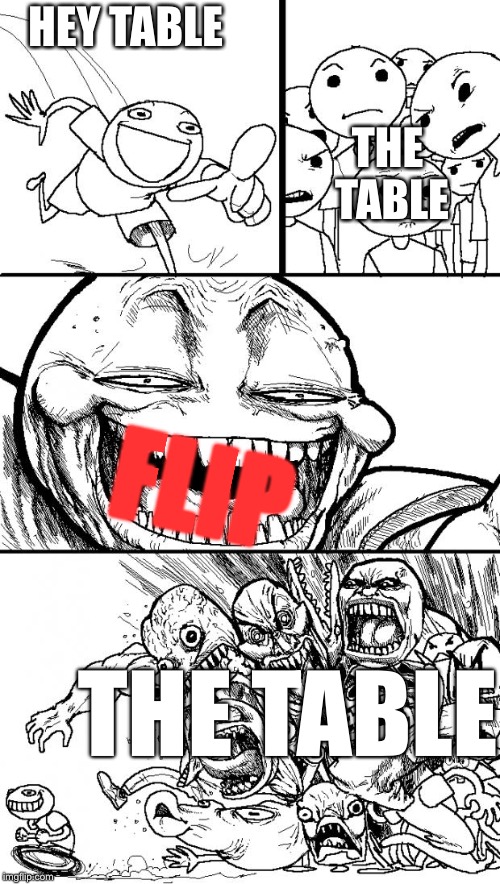 Hey Internet Meme | HEY TABLE THE TABLE FLIP THE TABLE | image tagged in memes,hey internet | made w/ Imgflip meme maker