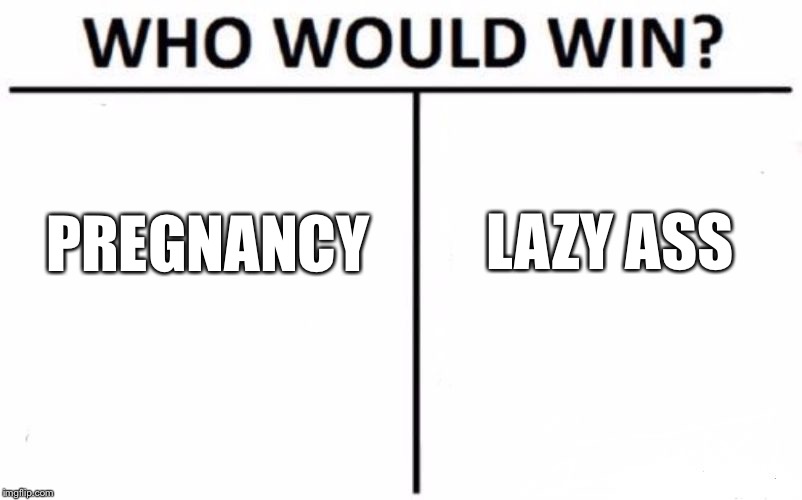 Who Would Win? Meme | LAZY ASS; PREGNANCY | image tagged in memes,who would win | made w/ Imgflip meme maker