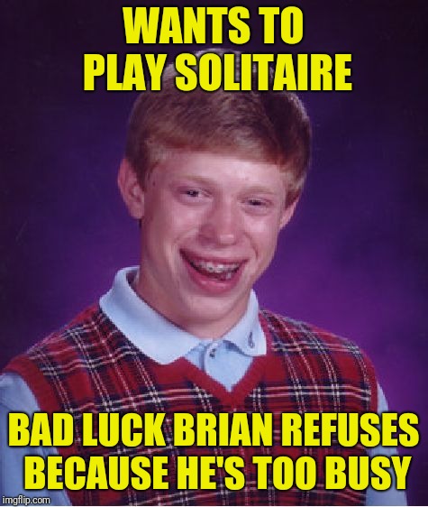Bad Luck Brian Meme | WANTS TO PLAY SOLITAIRE BAD LUCK BRIAN REFUSES BECAUSE HE'S TOO BUSY | image tagged in memes,bad luck brian | made w/ Imgflip meme maker