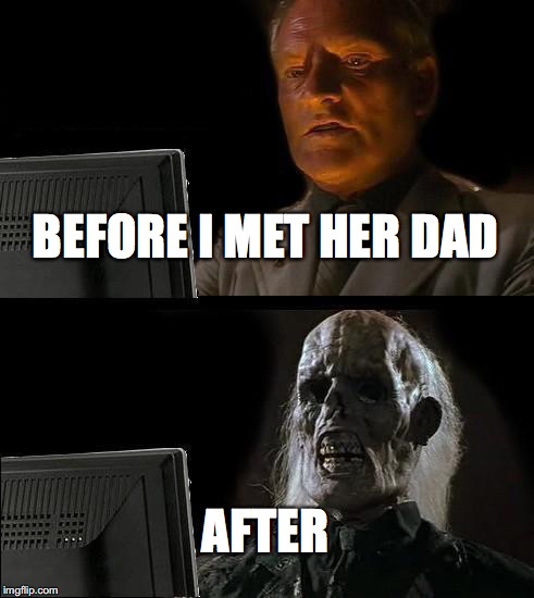I'll Just Wait Here Meme | BEFORE I MET HER DAD; AFTER | image tagged in memes,ill just wait here | made w/ Imgflip meme maker