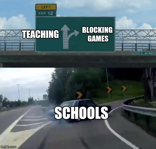 Left Exit 12 Off Ramp | TEACHING; BLOCKING GAMES; SCHOOLS | image tagged in memes,left exit 12 off ramp | made w/ Imgflip meme maker