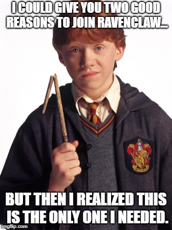 Ron Weasley Broken wand | I COULD GIVE YOU TWO GOOD REASONS TO JOIN RAVENCLAW... BUT THEN I REALIZED THIS IS THE ONLY ONE I NEEDED. | image tagged in ron weasley broken wand | made w/ Imgflip meme maker