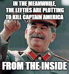 Stalin says | IN THE MEANWHILE, THE LEFTIES ARE PLOTTING TO KILL CAPTAIN AMERICA FROM THE INSIDE | image tagged in stalin says | made w/ Imgflip meme maker