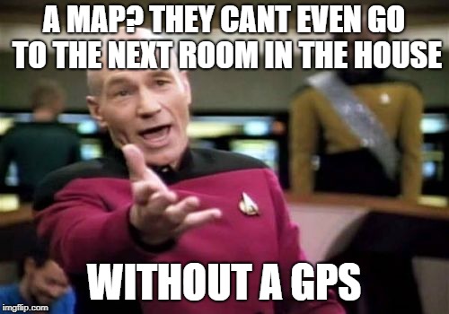 Picard Wtf Meme | A MAP? THEY CANT EVEN GO TO THE NEXT ROOM IN THE HOUSE WITHOUT A GPS | image tagged in memes,picard wtf | made w/ Imgflip meme maker