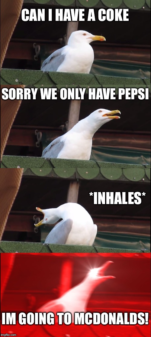 Inhaling Seagull Meme | CAN I HAVE A COKE; SORRY WE ONLY HAVE PEPSI; *INHALES*; IM GOING TO MCDONALDS! | image tagged in memes,inhaling seagull | made w/ Imgflip meme maker