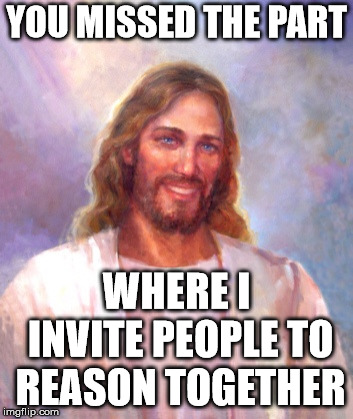 Smiling Jesus Meme | YOU MISSED THE PART WHERE I INVITE PEOPLE TO REASON TOGETHER | image tagged in memes,smiling jesus | made w/ Imgflip meme maker