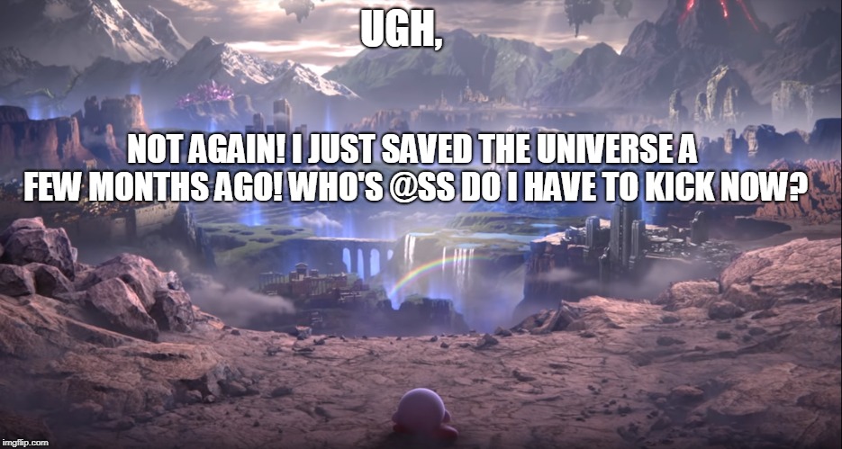 Kirby is not ammused | UGH, NOT AGAIN! I JUST SAVED THE UNIVERSE A FEW MONTHS AGO! WHO'S @SS DO I HAVE TO KICK NOW? | image tagged in kirby,super smash bros,the world of light,again,kirby is not amused,hype for a game | made w/ Imgflip meme maker