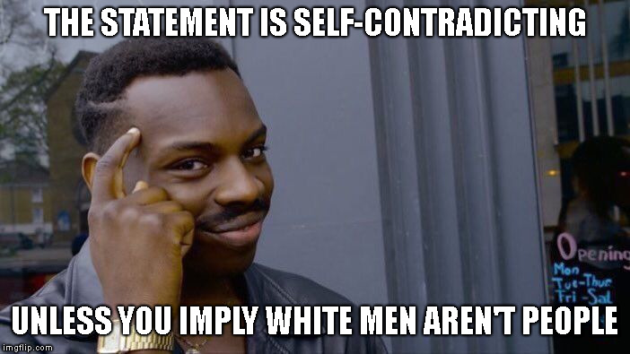 Roll Safe Think About It Meme | THE STATEMENT IS SELF-CONTRADICTING UNLESS YOU IMPLY WHITE MEN AREN'T PEOPLE | image tagged in memes,roll safe think about it | made w/ Imgflip meme maker