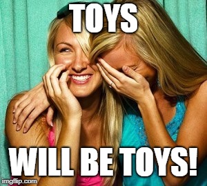 Woman laughing | TOYS WILL BE TOYS! | image tagged in woman laughing | made w/ Imgflip meme maker