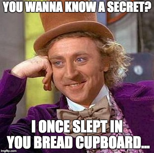 Creepy Condescending Wonka Meme | YOU WANNA KNOW A SECRET? I ONCE SLEPT IN YOU BREAD CUPBOARD... | image tagged in memes,creepy condescending wonka | made w/ Imgflip meme maker