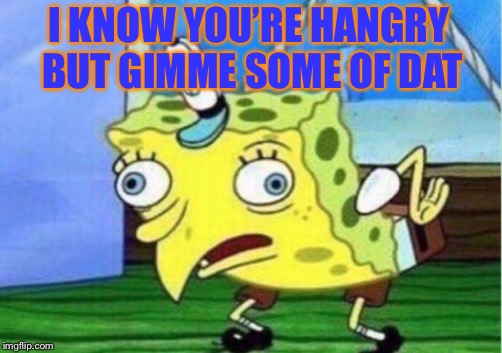 Mocking Spongebob Meme | I KNOW YOU’RE HANGRY BUT GIMME SOME OF DAT | image tagged in memes,mocking spongebob | made w/ Imgflip meme maker