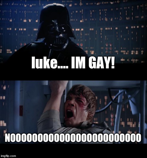 start gay wars | luke....
IM GAY! NOOOOOOOOOOOOOOOOOOOOOOOO | image tagged in memes,star wars no | made w/ Imgflip meme maker