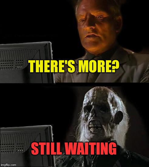 I'll Just Wait Here Meme | THERE'S MORE? STILL WAITING | image tagged in memes,ill just wait here | made w/ Imgflip meme maker