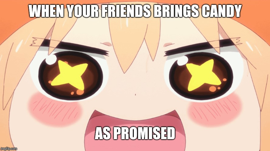 Candy | WHEN YOUR FRIENDS BRINGS CANDY; AS PROMISED | image tagged in fun | made w/ Imgflip meme maker
