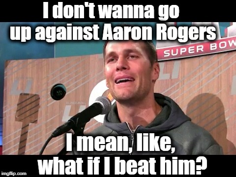 Poor Tom Brady. He loves and respects Aaron Rogers too much! LOL | I don't wanna go up against Aaron Rogers; I mean, like, what if I beat him? | image tagged in cry | made w/ Imgflip meme maker