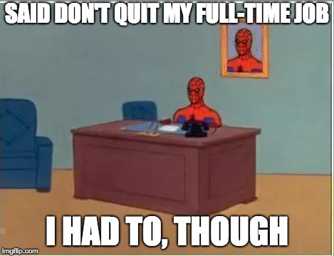 Spiderman Computer Desk | SAID DON'T QUIT MY FULL-TIME JOB; I HAD TO, THOUGH | image tagged in memes,spiderman computer desk,spiderman | made w/ Imgflip meme maker