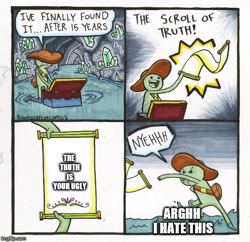 The Scroll Of Truth Meme | THE TRUTH IS YOUR UGLY; ARGHH I HATE THIS | image tagged in memes,the scroll of truth | made w/ Imgflip meme maker