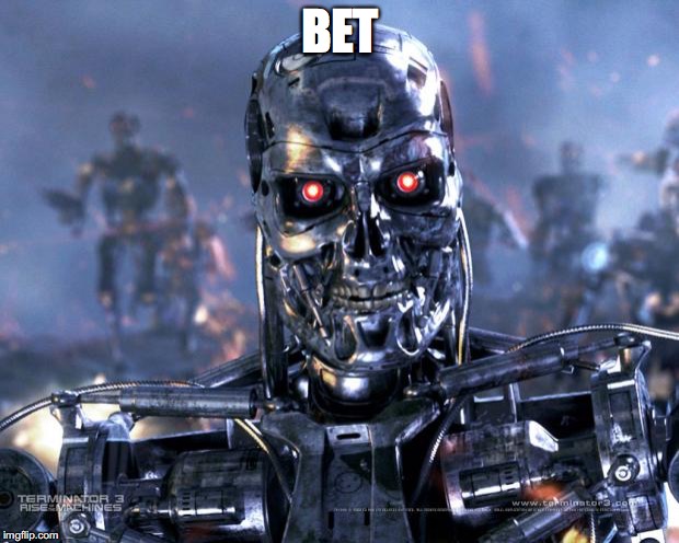 Terminator Robot T-800 | BET | image tagged in terminator robot t-800 | made w/ Imgflip meme maker