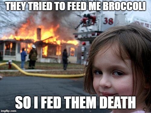 Disaster Girl Meme | THEY TRIED TO FEED ME BROCCOLI; SO I FED THEM DEATH | image tagged in memes,disaster girl | made w/ Imgflip meme maker