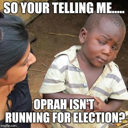 Third World Skeptical Kid | SO YOUR TELLING ME..... OPRAH ISN'T RUNNING FOR ELECTION? | image tagged in memes,third world skeptical kid | made w/ Imgflip meme maker