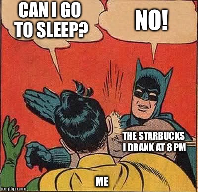 Batman Slapping Robin | CAN I GO TO SLEEP? NO! THE STARBUCKS I DRANK AT 8 PM; ME | image tagged in memes,batman slapping robin | made w/ Imgflip meme maker