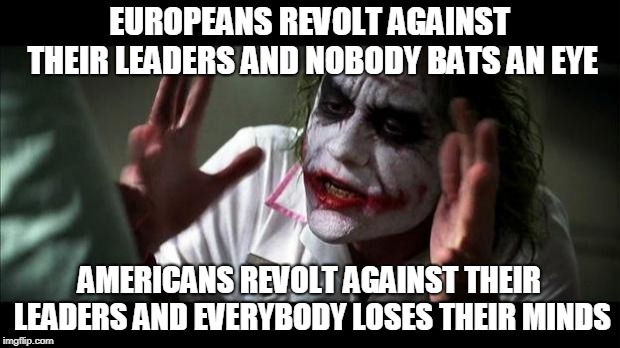 Joker Mind Loss | EUROPEANS REVOLT AGAINST THEIR LEADERS AND NOBODY BATS AN EYE; AMERICANS REVOLT AGAINST THEIR LEADERS AND EVERYBODY LOSES THEIR MINDS | image tagged in joker mind loss,george washington,confederate,revolutionary war,civil war,confederate states of america | made w/ Imgflip meme maker