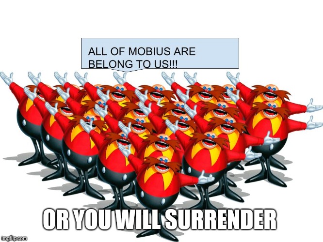 OR YOU WILL SURRENDER | image tagged in all of mobius are belong to us | made w/ Imgflip meme maker