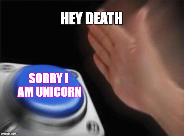 Blank Nut Button | HEY DEATH; SORRY I AM UNICORN | image tagged in memes,blank nut button | made w/ Imgflip meme maker