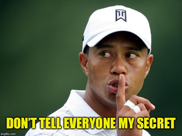Tiger Woods | DON’T TELL EVERYONE MY SECRET | image tagged in tiger woods | made w/ Imgflip meme maker