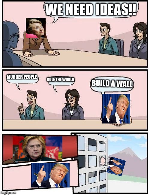 Boardroom Meeting Suggestion | WE NEED IDEAS!! MURDER PEOPLE; RULE THE WORLD; BUILD A WALL | image tagged in memes,boardroom meeting suggestion | made w/ Imgflip meme maker