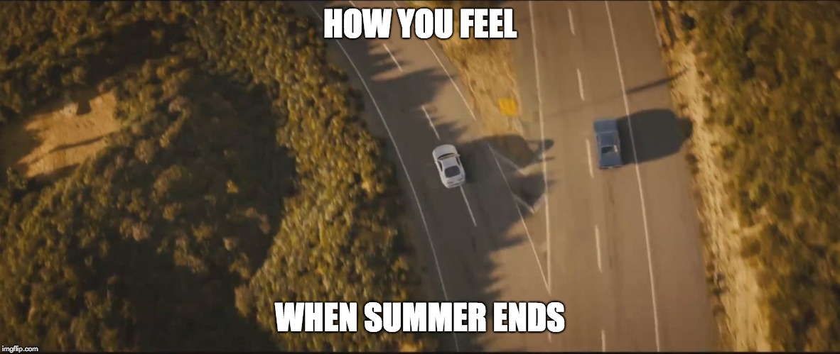 fast and furious 7 final scene | HOW YOU FEEL; WHEN SUMMER ENDS | image tagged in fast and furious 7 final scene | made w/ Imgflip meme maker