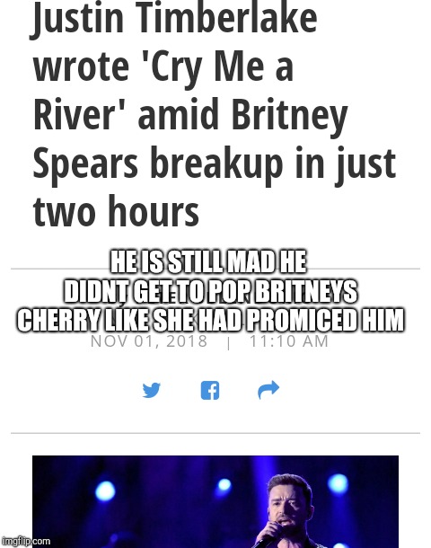 Britney | HE IS STILL MAD HE DIDNT GET TO POP BRITNEYS CHERRY LIKE SHE HAD PROMICED HIM | image tagged in virginity | made w/ Imgflip meme maker